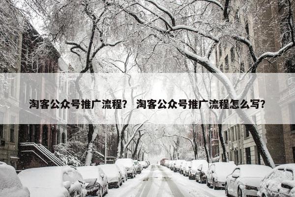 淘客公众号推广流程？ 淘客公众号推广流程怎么写？