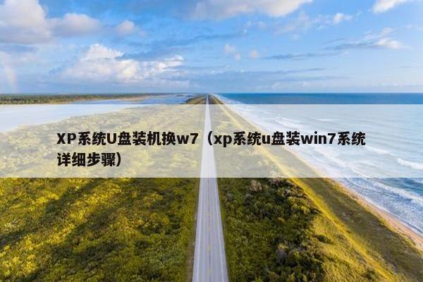 XP系统U盘装机换w7（xp系统u盘装win7系统详细步骤）