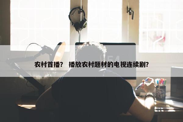 农村首播？ 播放农村题材的电视连续剧？
