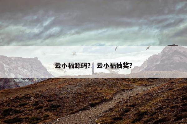 云小福源码？ 云小福抽奖？