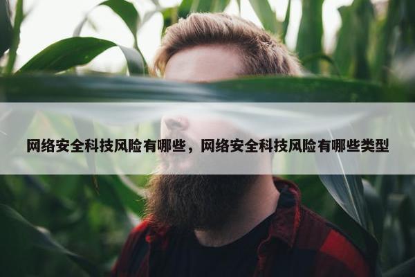 网络安全科技风险有哪些，网络安全科技风险有哪些类型