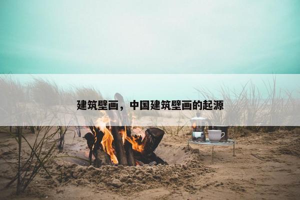 建筑壁画，中国建筑壁画的起源