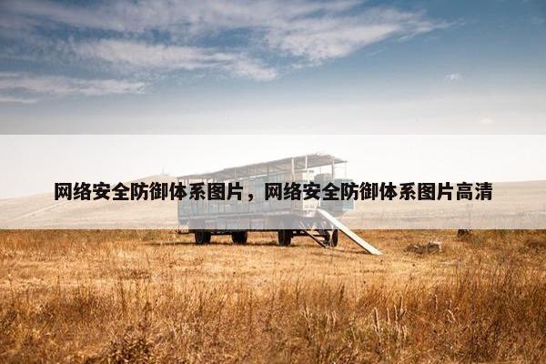 网络安全防御体系图片，网络安全防御体系图片高清