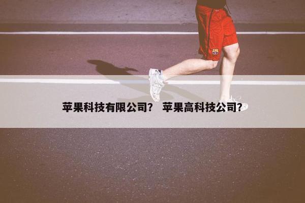 苹果科技有限公司？ 苹果高科技公司？