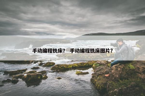 手动编程铣床？ 手动编程铣床图片？