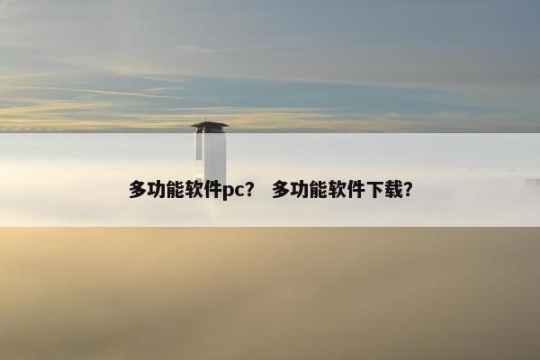 多功能软件pc？ 多功能软件下载？