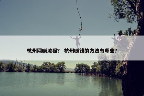 杭州网赚流程？ 杭州赚钱的方法有哪些？