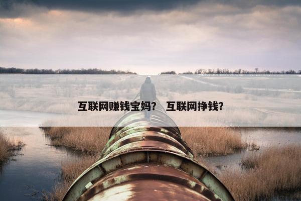 互联网赚钱宝妈？ 互联网挣钱？