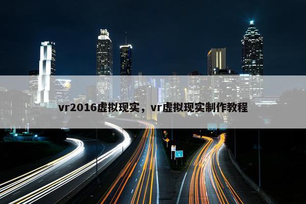 vr2016虚拟现实，vr虚拟现实制作教程
