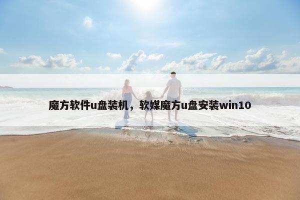 魔方软件u盘装机，软媒魔方u盘安装win10