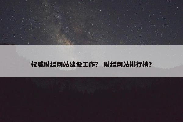权威财经网站建设工作？ 财经网站排行榜？