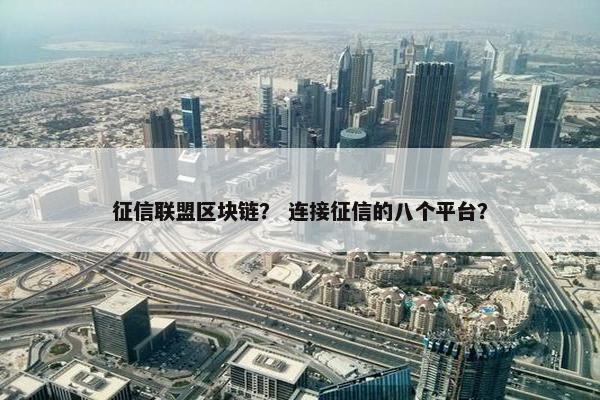 征信联盟区块链？ 连接征信的八个平台？