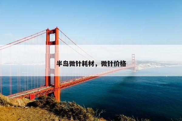 半岛微针耗材，微针价格