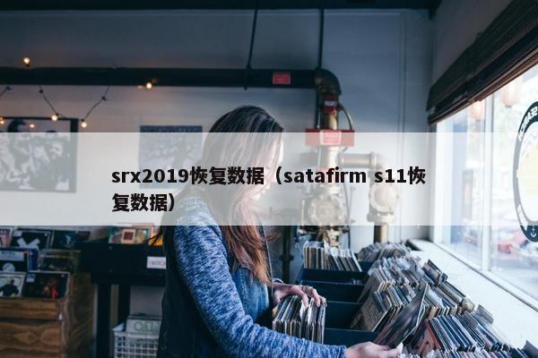 srx2019恢复数据（satafirm s11恢复数据）