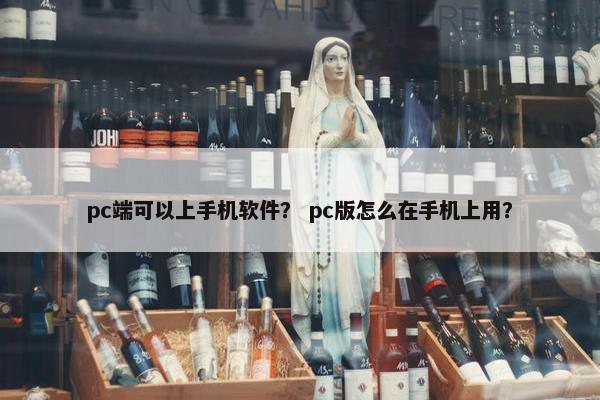 pc端可以上手机软件？ pc版怎么在手机上用？