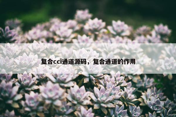 复合cci通道源码，复合通道的作用