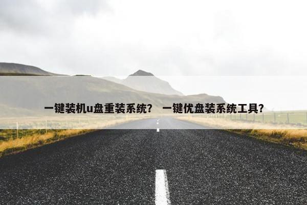 一键装机u盘重装系统？ 一键优盘装系统工具？