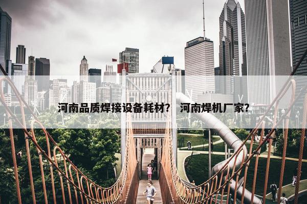 河南品质焊接设备耗材？ 河南焊机厂家？