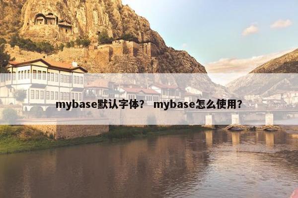 mybase默认字体? mybase怎么使用? mybase默认字体? mybase怎么使用?