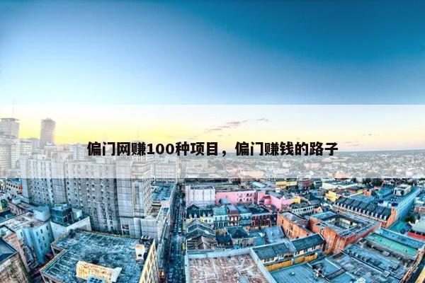 偏门网赚100种项目，偏门赚钱的路子