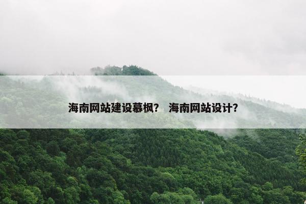 海南网站建设慕枫？ 海南网站设计？