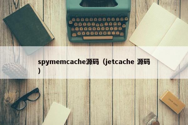 spymemcache源码(jetcache 源码) spymemcache源码(jetcache 源码)