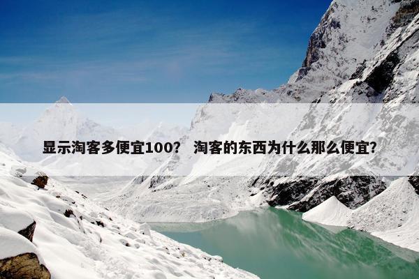 显示淘客多便宜100？ 淘客的东西为什么那么便宜？