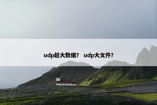udp超大数据？ udp大文件？