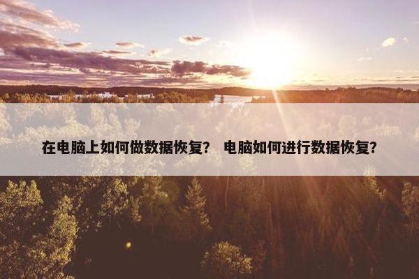 在电脑上如何做数据恢复？ 电脑如何进行数据恢复？