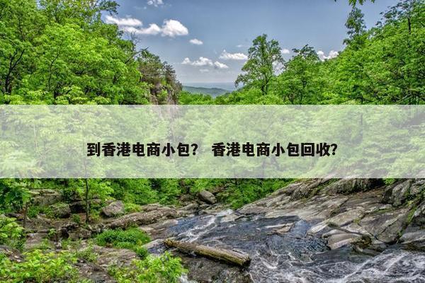 到香港电商小包？ 香港电商小包回收？