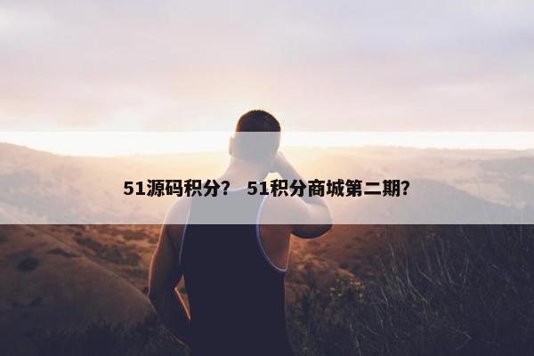 51源码积分? 51积分商城第二期? 51源码积分? 51积分商城第二期?