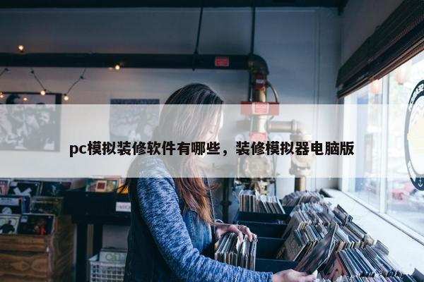 pc模拟装修软件有哪些,装修模拟器电脑版 pc模拟装修软件有哪些,装修模拟器电脑版