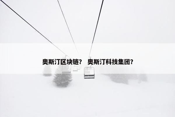 奥斯汀区块链? 奥斯汀科技集团? 奥斯汀区块链? 奥斯汀科技集团?