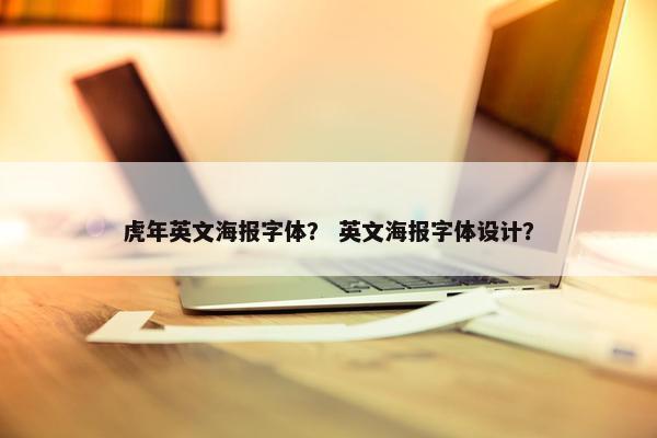 虎年英文海报字体？ 英文海报字体设计？