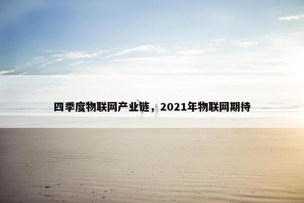 四季度物联网产业链，2021年物联网期待