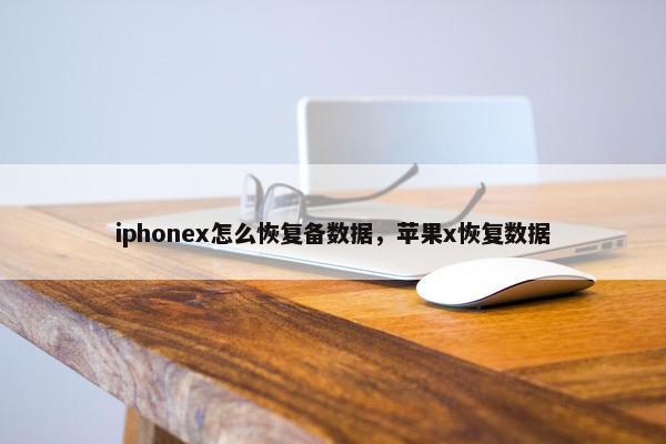 iphonex怎么恢复备数据，苹果x恢复数据