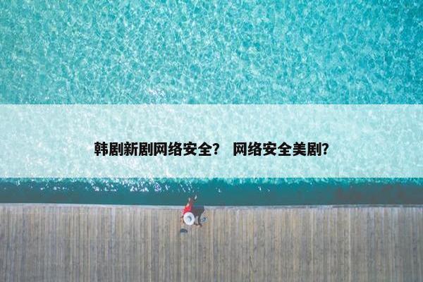 韩剧新剧网络安全？ 网络安全美剧？
