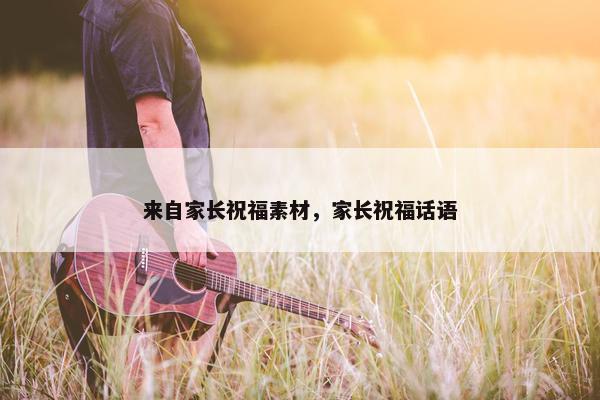 来自家长祝福素材，家长祝福话语