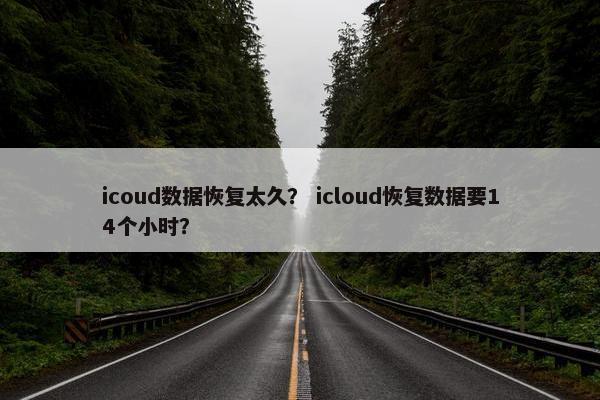 icoud数据恢复太久？ icloud恢复数据要14个小时？