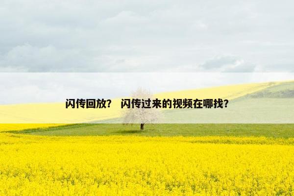 闪传回放？ 闪传过来的视频在哪找？