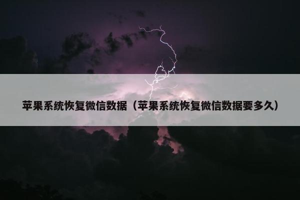 苹果系统恢复微信数据（苹果系统恢复微信数据要多久）