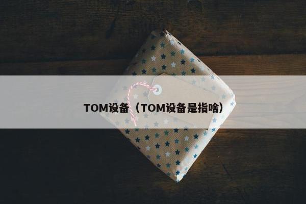 TOM设备（TOM设备是指啥）