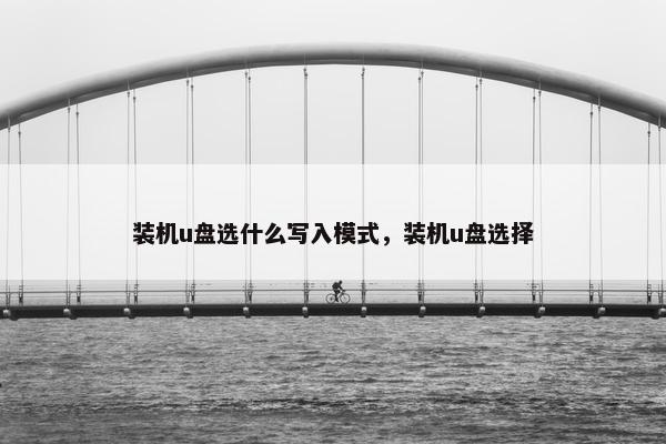 装机u盘选什么写入模式,装机u盘选择 装机u盘选什么写入模式,装机u盘选择