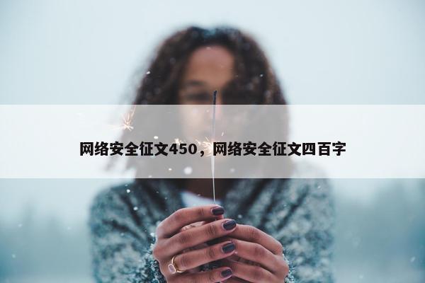 网络安全征文450，网络安全征文四百字