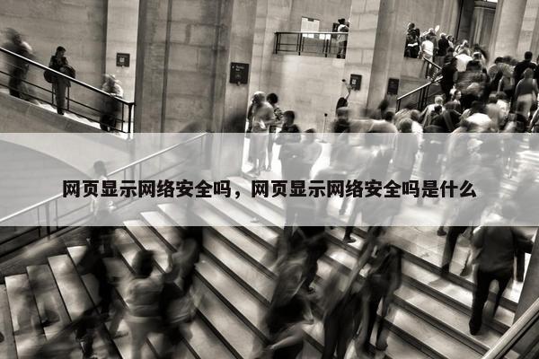 网页显示网络安全吗，网页显示网络安全吗是什么
