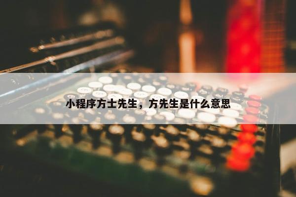小程序方士先生，方先生是什么意思