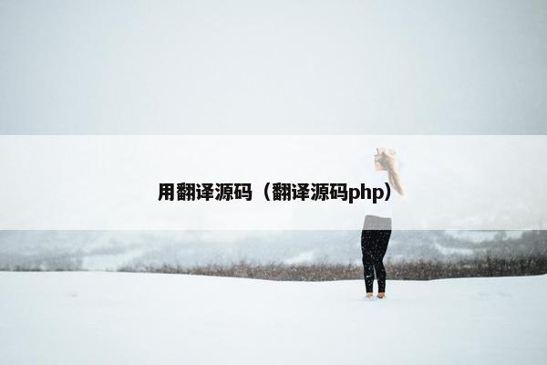 用翻译源码（翻译源码php）