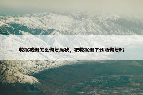 数据被删怎么恢复原状，把数据删了还能恢复吗