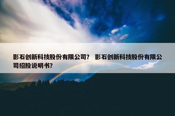 影石创新科技股份有限公司? 影石创新科技股份有限公司招股说明书? 影石创新科技股份有限公司? 影石创新科技股份有限公司招股说明书?