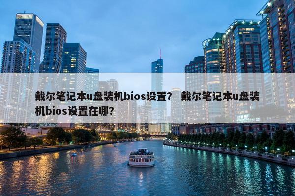 戴尔笔记本u盘装机bios设置？ 戴尔笔记本u盘装机bios设置在哪？